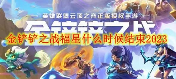 金铲铲之战2023福星具体什么时候结束_金铲铲之战2023福星结束时间一览