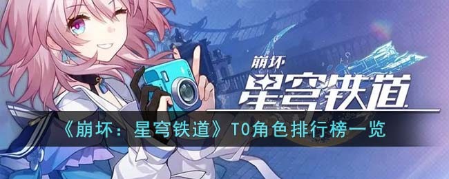 崩坏星穹铁道T0角色排行榜2023最新详情_崩坏星穹铁道T0角色有哪些