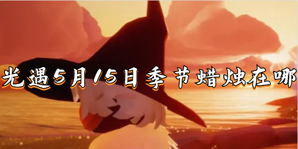 光遇5.15大蜡烛在哪-5.15大蜡烛位置攻略2023