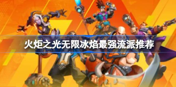 火炬之光无限冰焰什么流派强 2023火炬之光无限冰焰最强流派一览