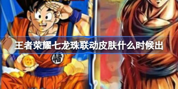 王者荣耀七龙珠联动皮肤什么时候出 王者荣耀七龙珠孙悟空皮肤介绍