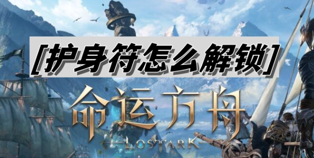 命运方舟护身符怎么解锁-命运方舟护身符用不了解锁方法介绍