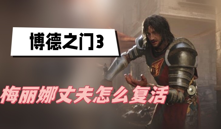 博德之门3梅丽娜丈夫怎么复活-博德之门3梅丽娜丈夫复活方法介绍