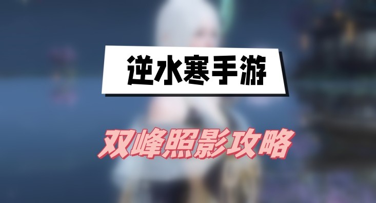 逆水寒手游双峰照影任务怎么做-逆水寒手游双峰照影攻略介绍