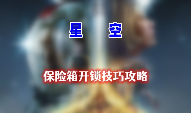 星空保险箱怎么开锁-星空保险箱开锁方法介绍