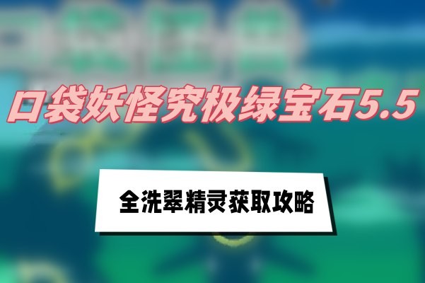 口袋妖怪究极绿宝石5.5洗翠精灵怎么得-口袋妖怪究极绿宝石5.5全洗翠精灵获取汇总