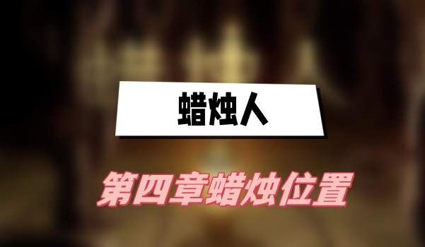 蜡烛人第四章蜡烛在哪-蜡烛人第四章蜡烛位置一览