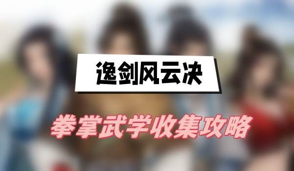 逸剑风云决拳掌武学有哪些-逸剑风云决拳掌武学全收集攻略
